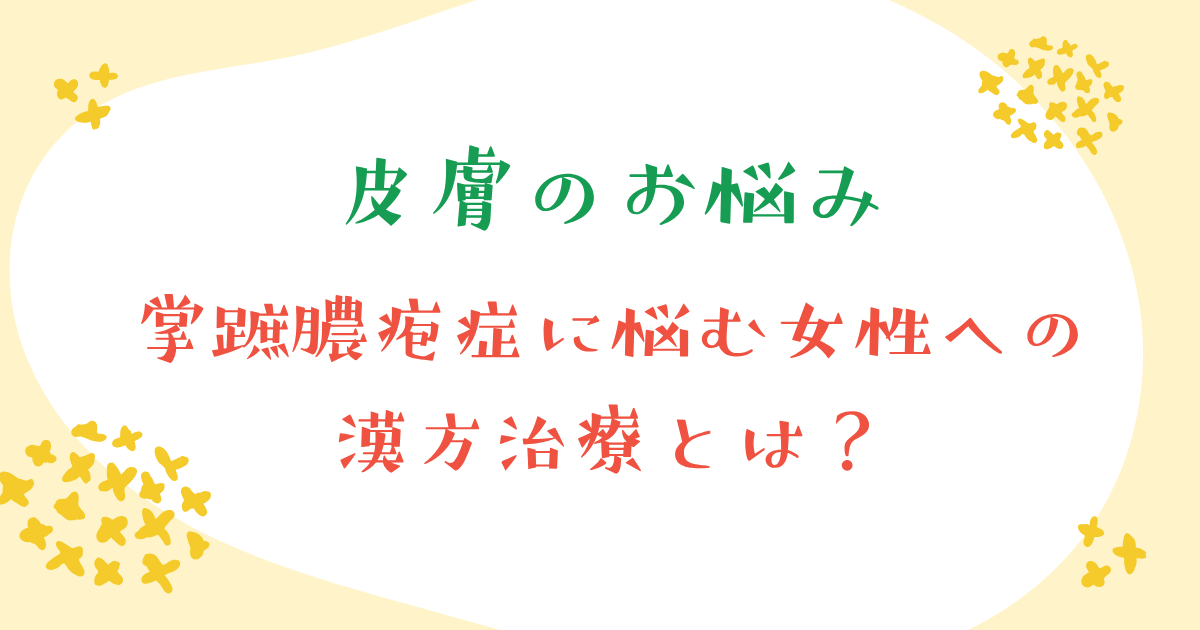 掌蹠膿疱症に悩む女性の漢方治療